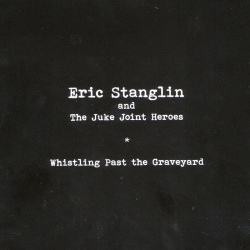 Eric Stanglin and The Juke Joint Heroes - Whistling Past the Graveyard